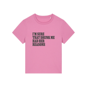 pink funny slogan t-shirt that reads 'i'm sure drunk me had her reasons'