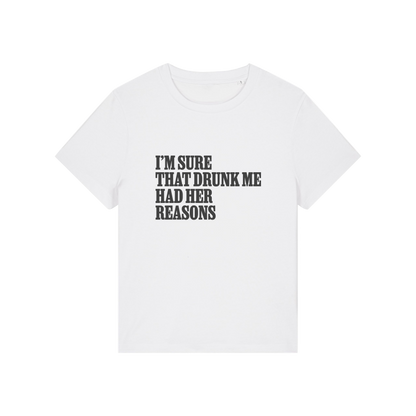 white funny slogan t-shirt that reads 'i'm sure drunk me had her reasons'