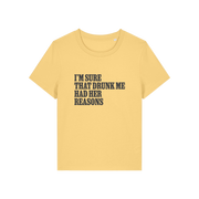 yellow funny slogan t-shirt that reads 'i'm sure drunk me had her reasons'