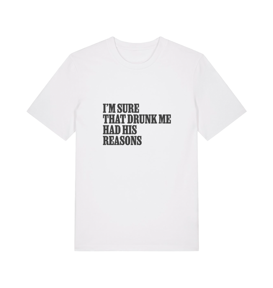 white slogan t-shirt that reads 'i'm sure that drunk me had his reasons'