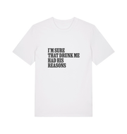white slogan t-shirt that reads 'i'm sure that drunk me had his reasons'