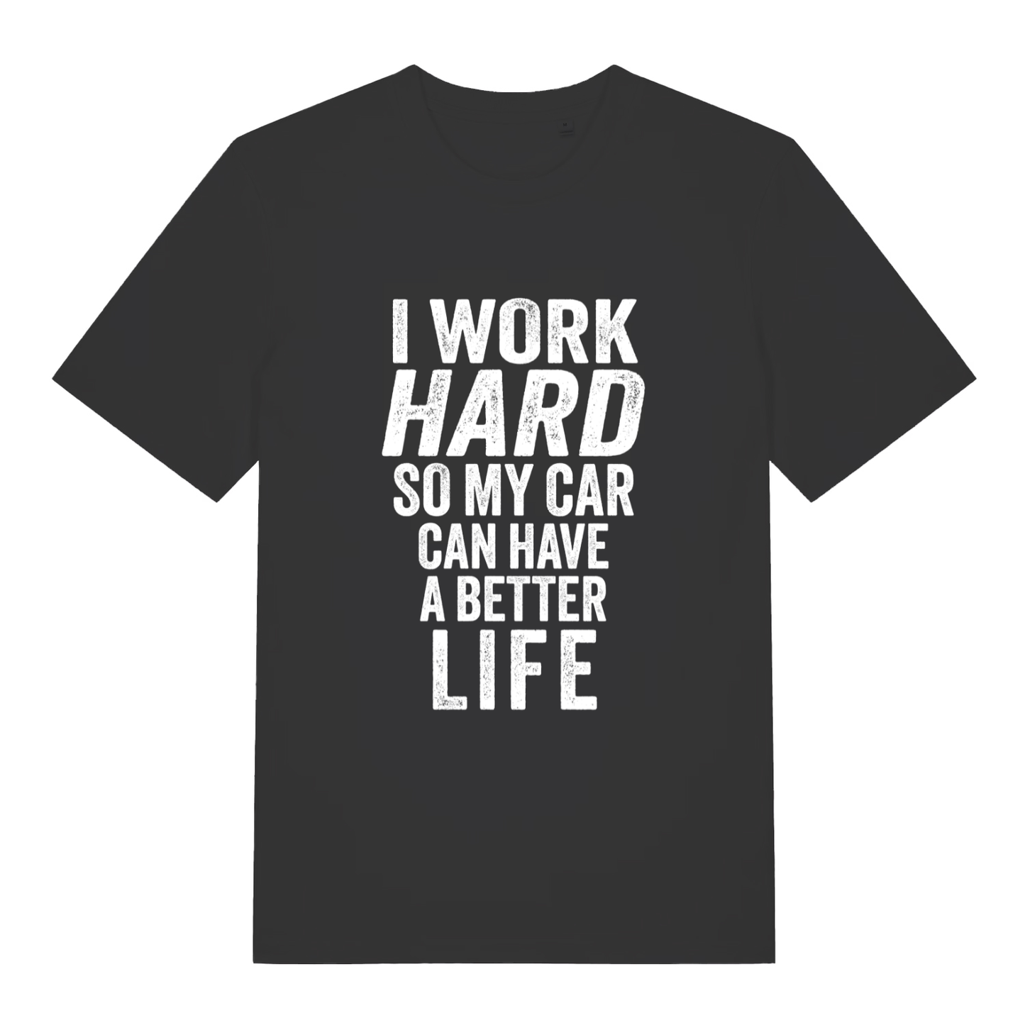 Black I Work Hard funny graphic t-shirt with distressed white “I WORK HARD SO MY CAR CAN HAVE A BETTER LIFE” slogan  