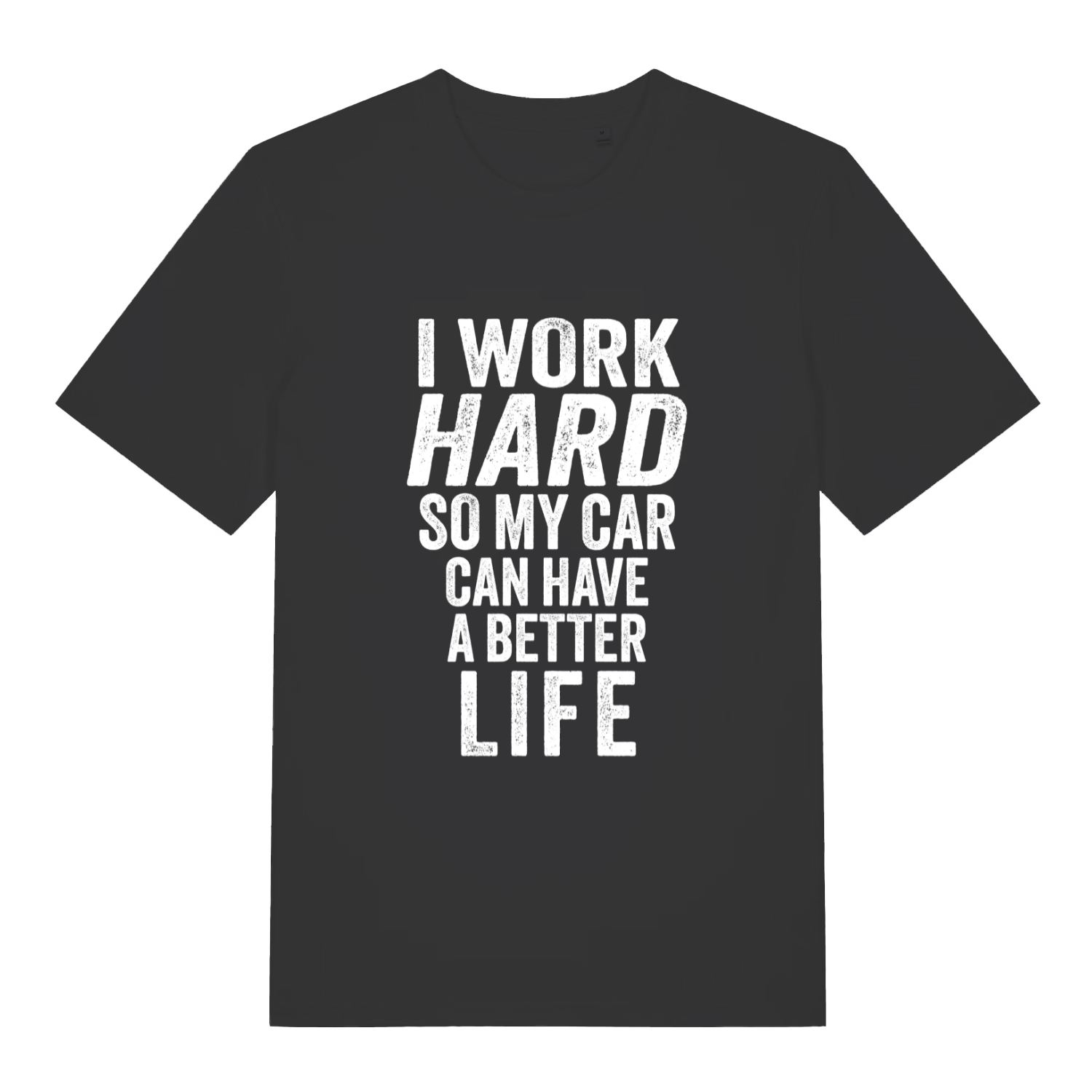 Black I Work Hard funny graphic t-shirt with distressed white “I WORK HARD SO MY CAR CAN HAVE A BETTER LIFE” slogan  
