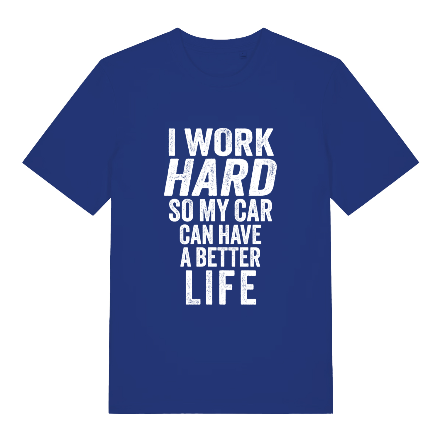 Blue I Work Hard funny graphic t-shirt featuring bold “I WORK HARD SO MY CAR CAN HAVE A BETTER LIFE” car lover text  