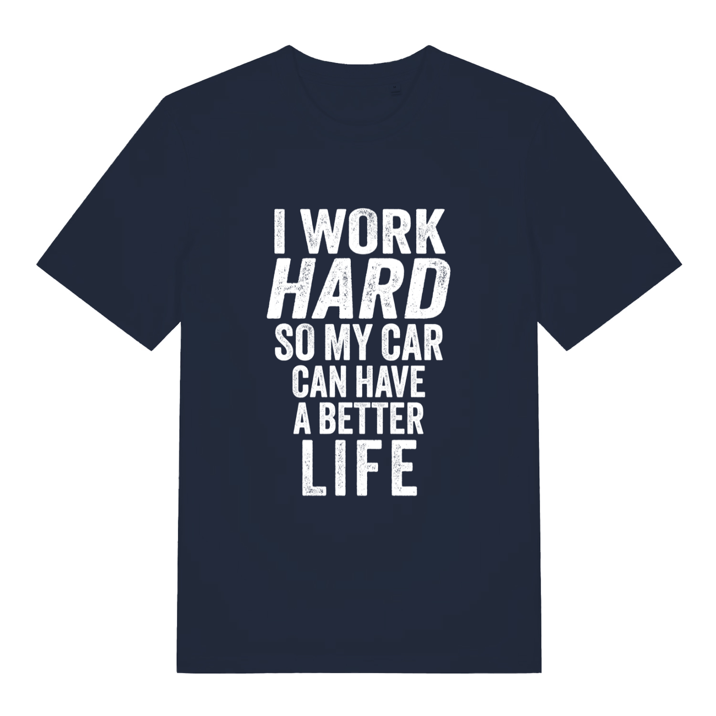Navy I Work Hard funny graphic t-shirt with striking “I WORK HARD SO MY CAR CAN HAVE A BETTER LIFE” slogan design  