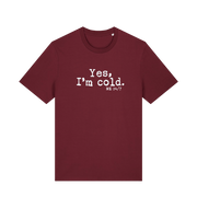 burgundy funny slogan t-shirt with the slogan 'yes i'm cold. me 24/7'