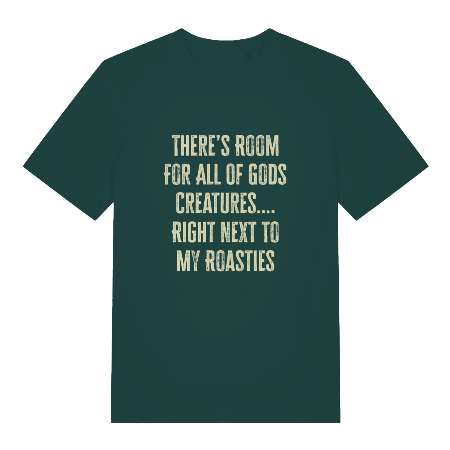 Green There's Room For All Of Gods Creatures funny slogan t-shirt featuring classic distressed “THERE’S ROOM FOR ALL OF GODS CREATURES…. RIGHT NEXT TO MY ROASTIES” lettering  