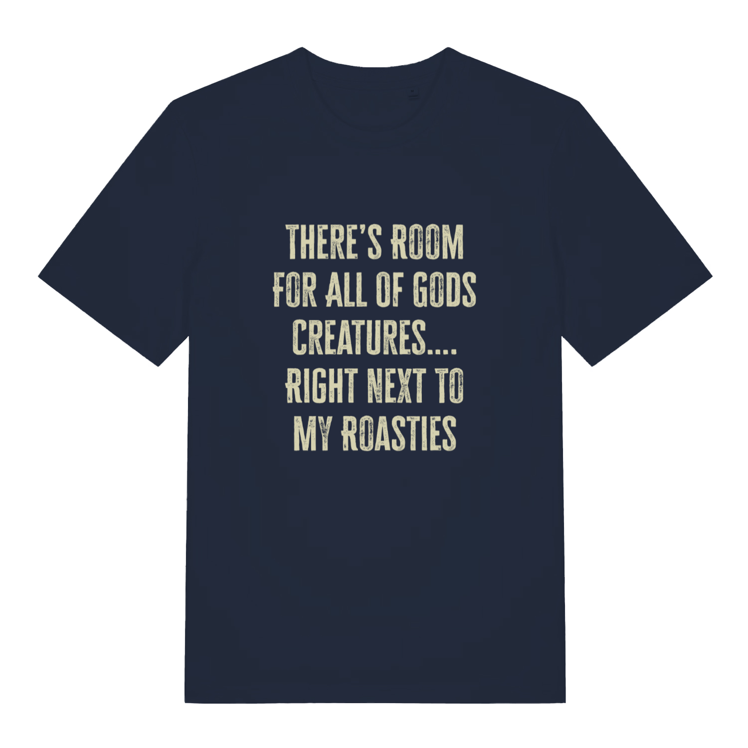 Navy There's Room For All Of Gods Creatures funny slogan t-shirt showing distressed “THERE’S ROOM FOR ALL OF GODS CREATURES…. RIGHT NEXT TO MY ROASTIES” slogan  