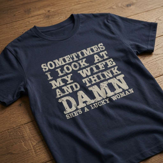 Navy Sometimes I Look at My Wife and Think Damn She’s a Lucky Woman t-shirt on wood, funny mens witty husband slogan
