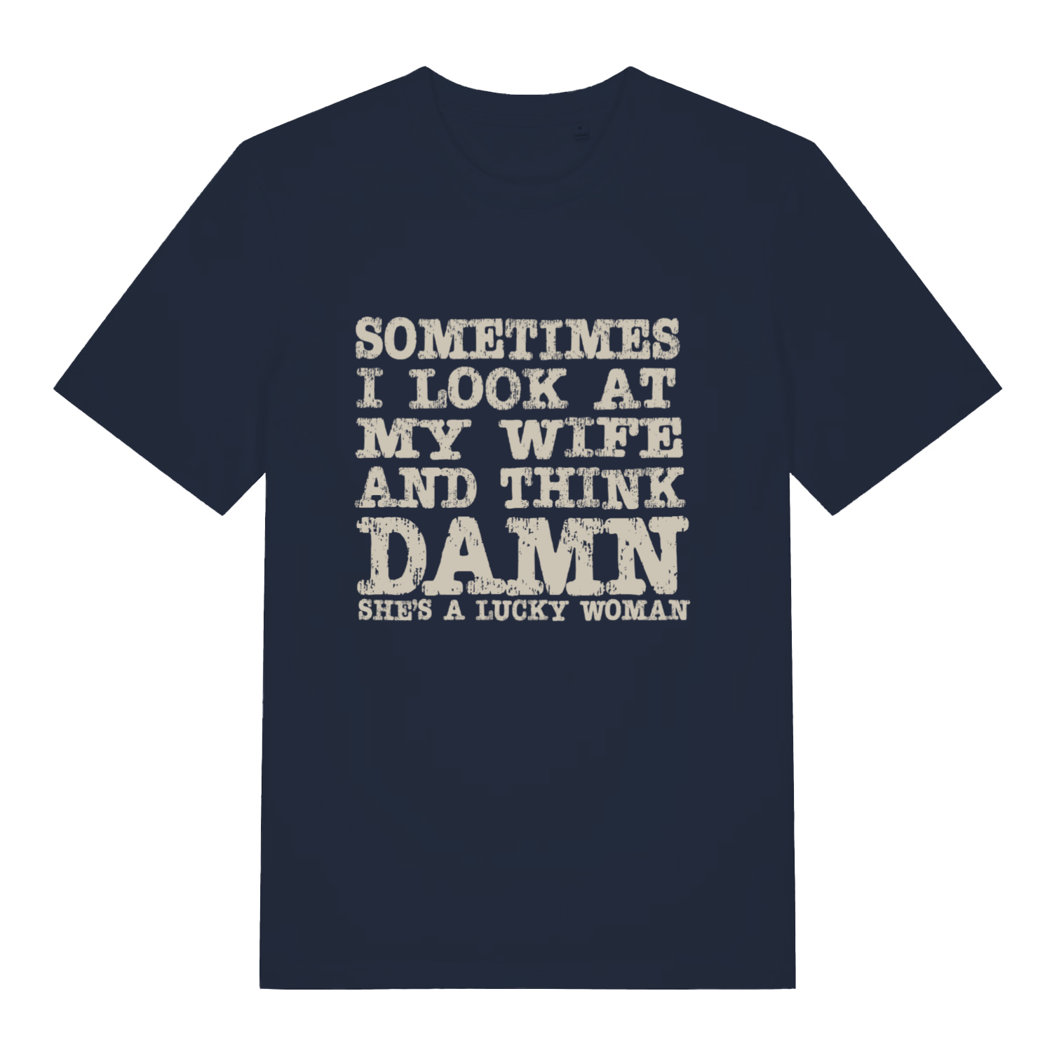 Navy Damn She’s A Lucky Woman funny slogan t-shirt with sharp distressed “SOMETIMES I LOOK AT MY WIFE AND THINK DAMN SHE’S A LUCKY WOMAN” text  