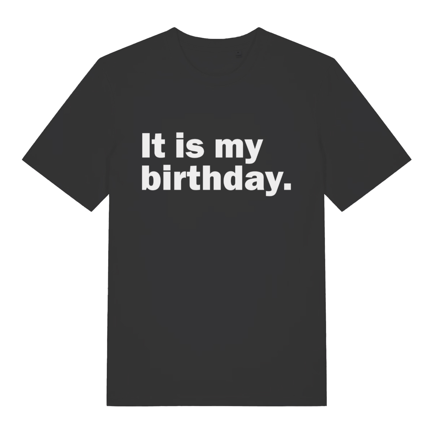 Black It Is My Birthday funny slogan t-shirt with bold white deadpan lettering  