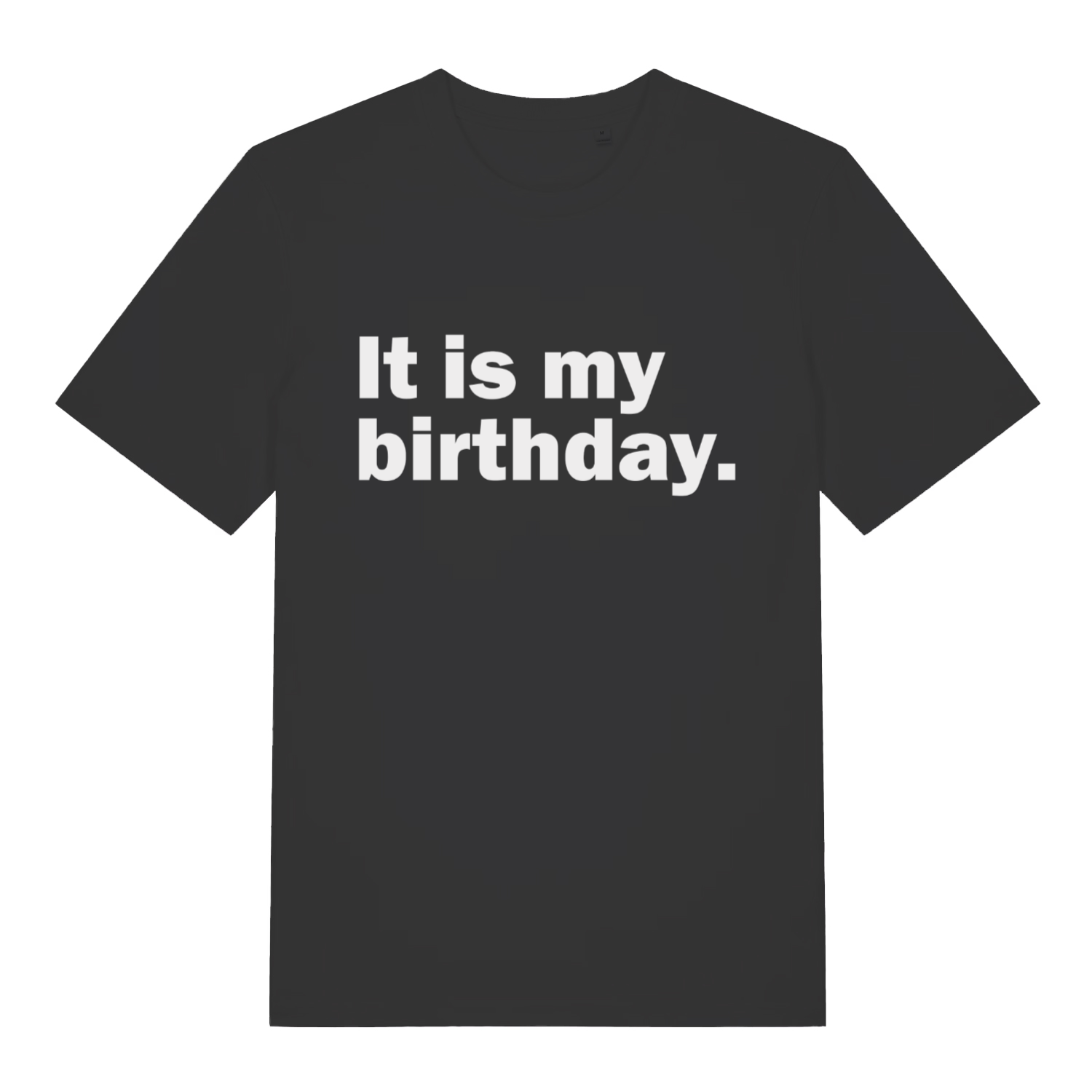 Black It Is My Birthday funny slogan t-shirt with bold white deadpan lettering  