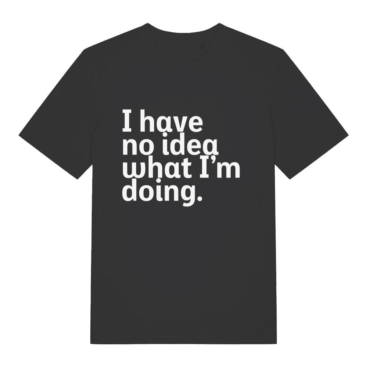 Black I Have No Idea What I’m Doing funny slogan t-shirt with bold honest lettering  