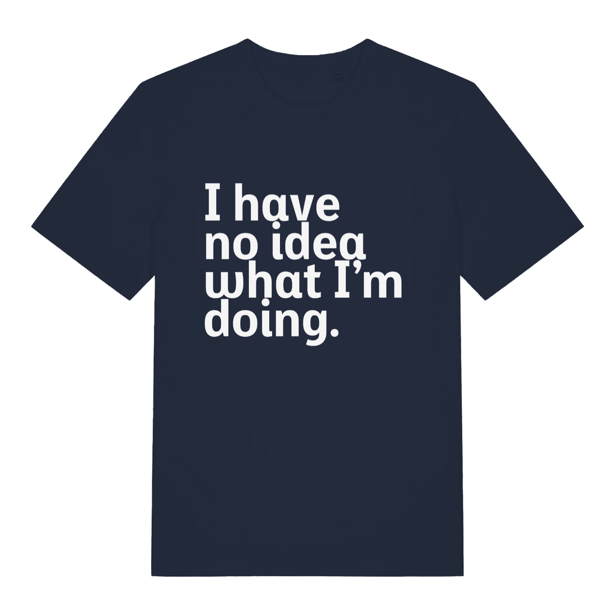 Navy I Have No Idea What I’m Doing funny slogan t-shirt with bold no-idea lettering  
