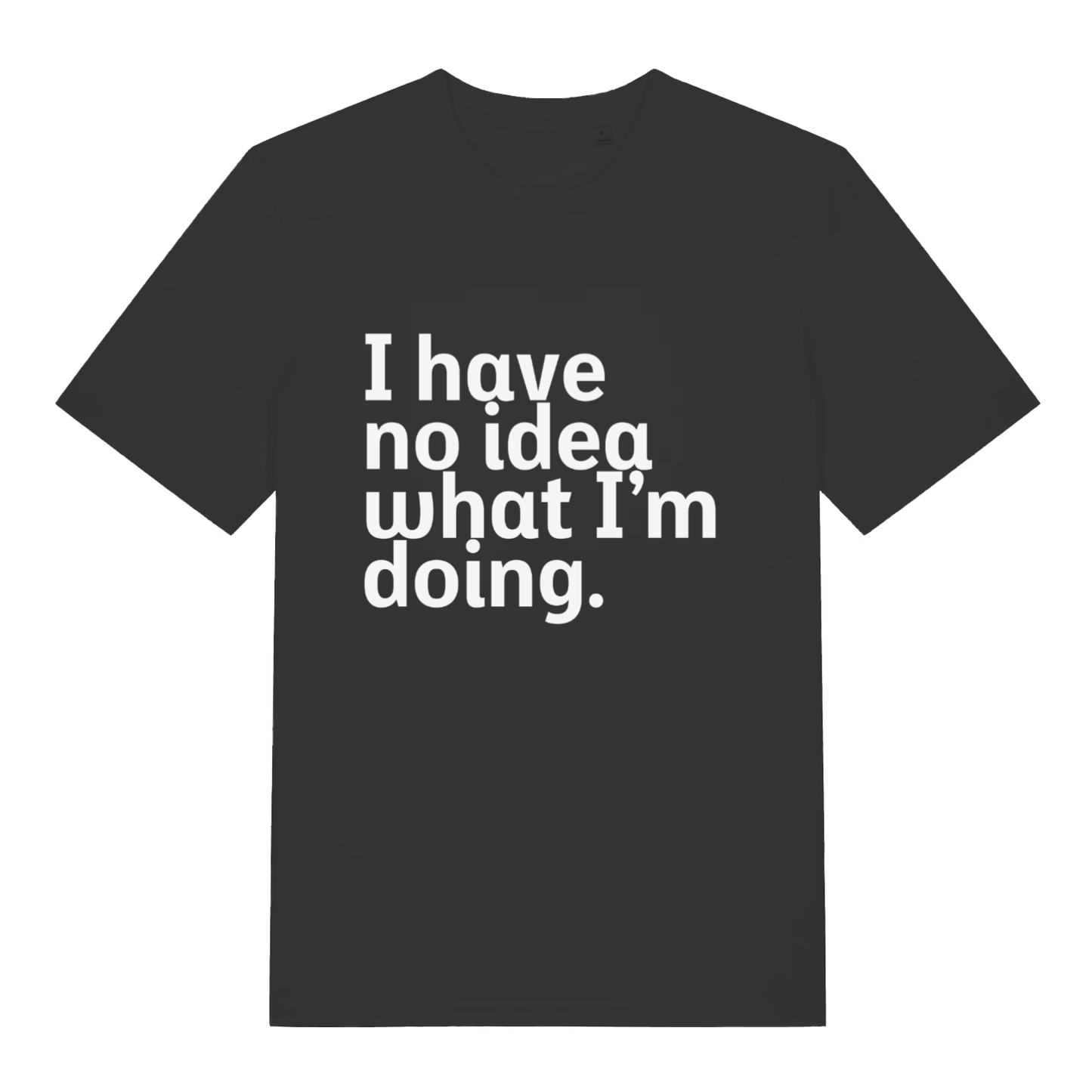 Black I Have No Idea What I’m Doing funny slogan t-shirt with bold honest lettering  