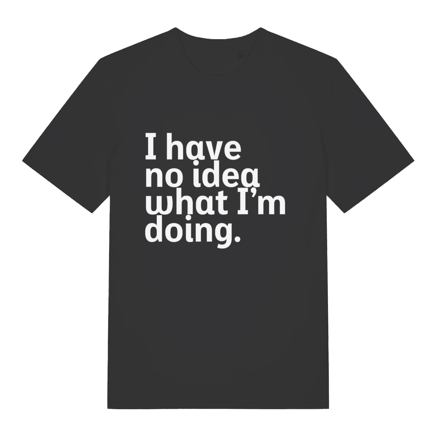 Black I Have No Idea What I’m Doing funny slogan t-shirt with bold honest lettering  