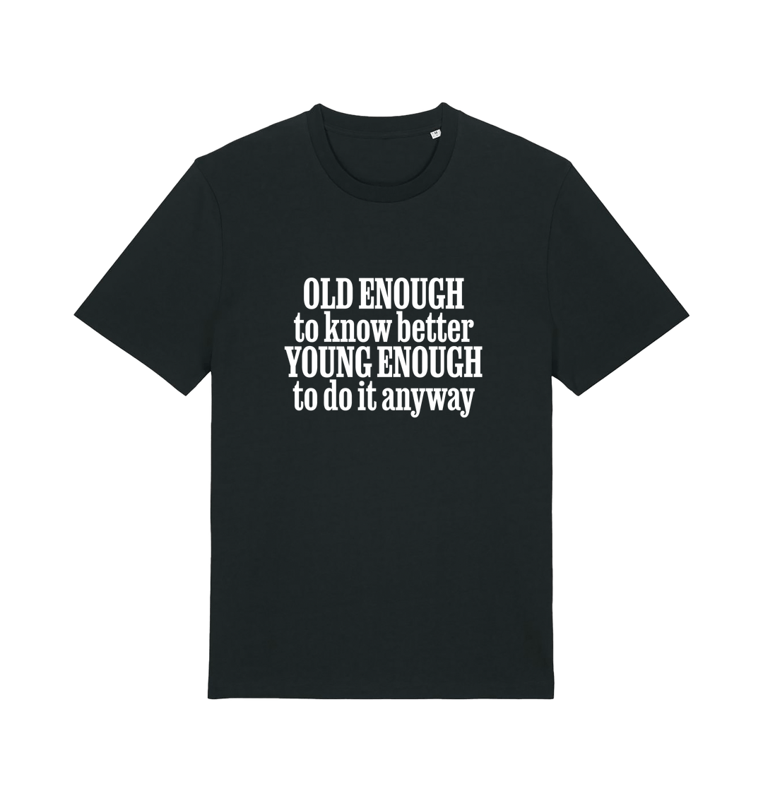 black funny slogan t-shirt that reads 'old enough to know better young enough to do it anyway'