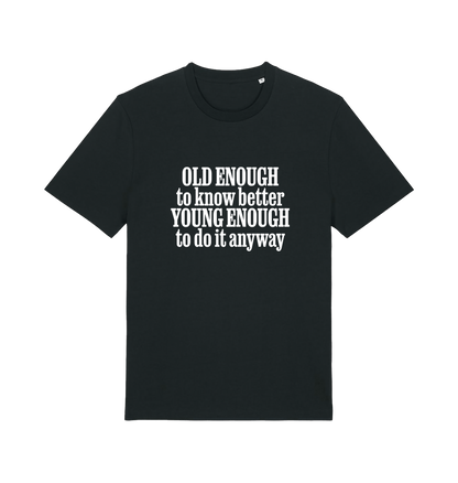 black funny slogan t-shirt that reads 'old enough to know better young enough to do it anyway'
