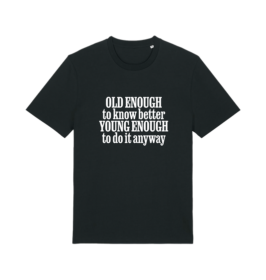 black funny slogan t-shirt that reads 'old enough to know better young enough to do it anyway'