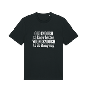 black funny slogan t-shirt that reads 'old enough to know better young enough to do it anyway'