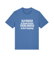 blue funny slogan t-shirt that reads 'old enough to know better young enough to do it anyway'