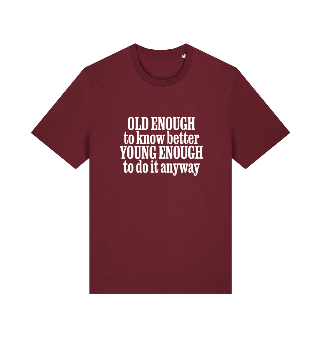 burgundy funny slogan t-shirt that reads 'old enough to know better young enough to do it anyway'