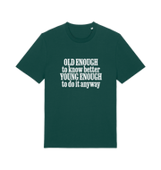 green funny slogan t-shirt that reads 'old enough to know better young enough to do it anyway'