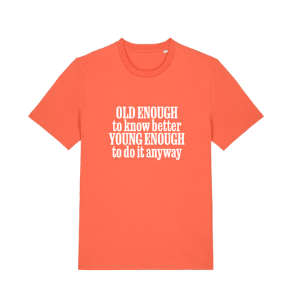 orange funny slogan t-shirt that reads 'old enough to know better young enough to do it anyway'