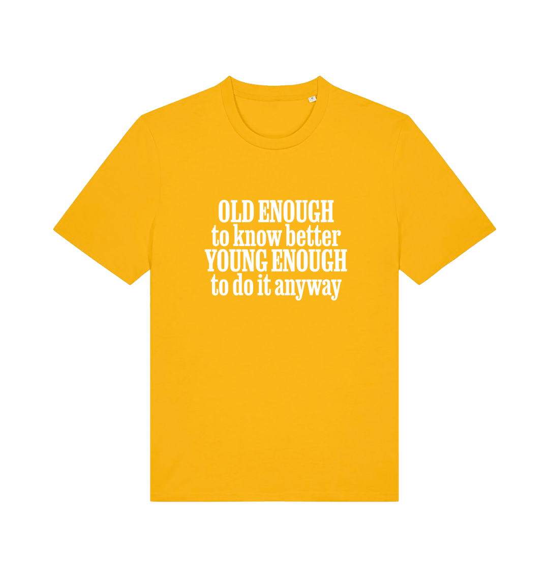 yellow funny slogan t-shirt that reads 'old enough to know better young enough to do it anyway'