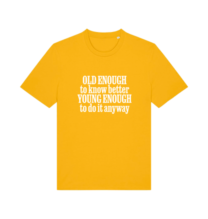 yellow funny slogan t-shirt that reads 'old enough to know better young enough to do it anyway'