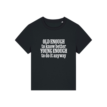 black funny slogan t-shirt that reads 'old enough to know better, young enough to do it anyway'
