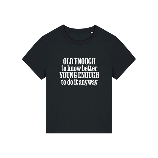 black funny slogan t-shirt that reads 'old enough to know better, young enough to do it anyway'