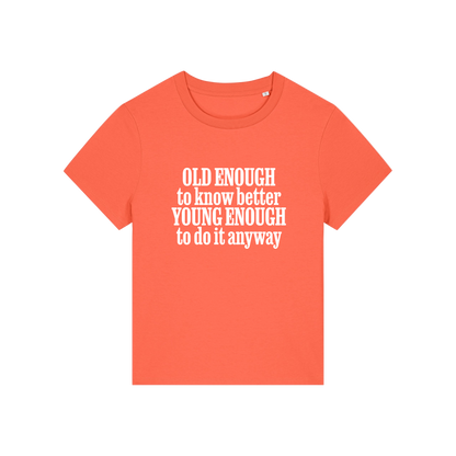 orange funny slogan t-shirt that reads 'old enough to know better, young enough to do it anyway'