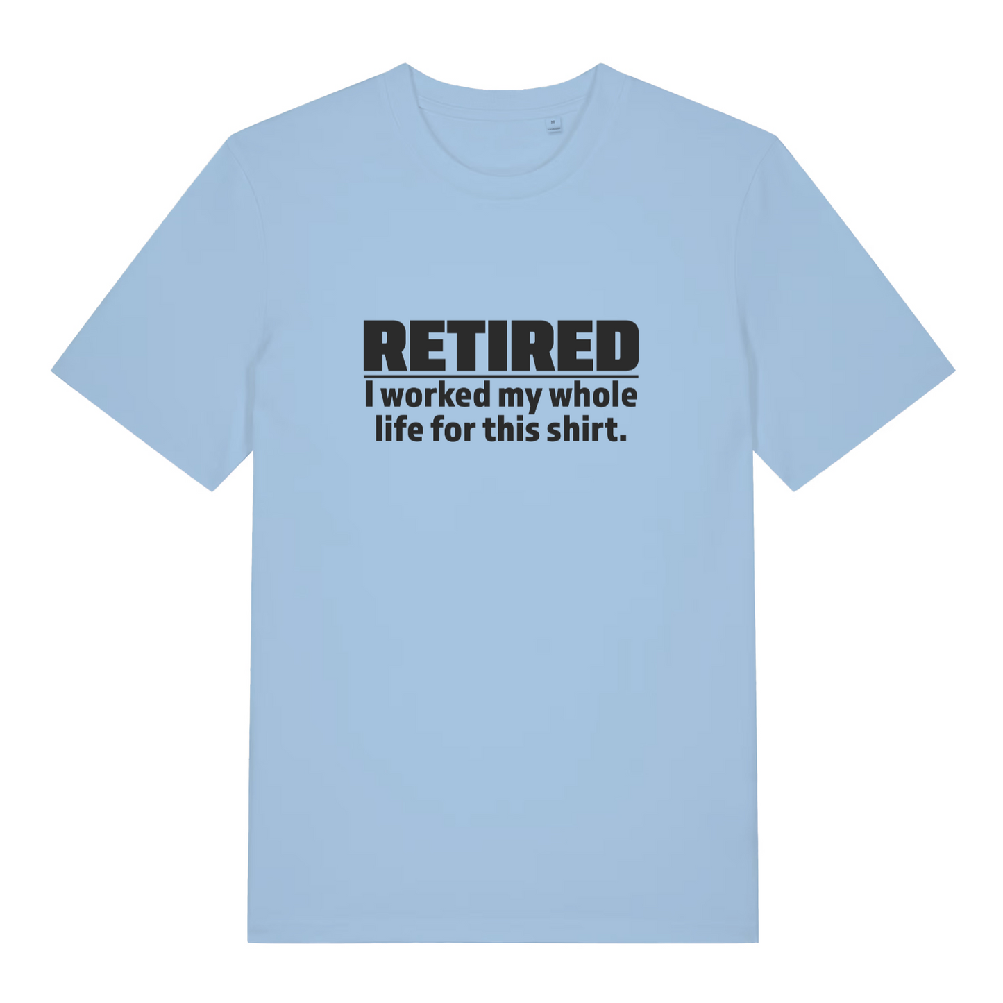 light blue funny slogan t-shirt with the text 'retired - i worked my whole life for this shirt'