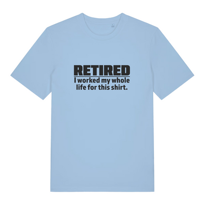 light blue funny slogan t-shirt with the text 'retired - i worked my whole life for this shirt'