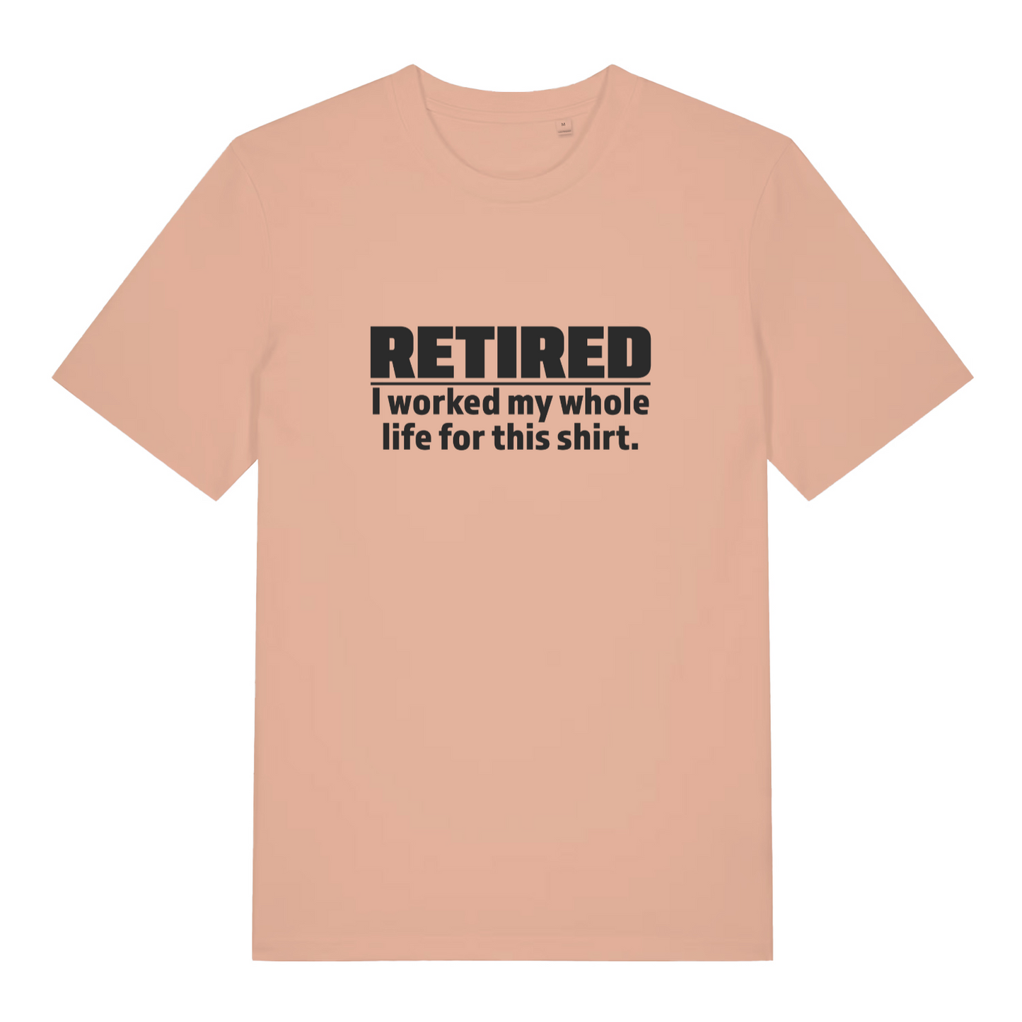 peach funny slogan t-shirt with the text 'retired - i worked my whole life for this shirt'