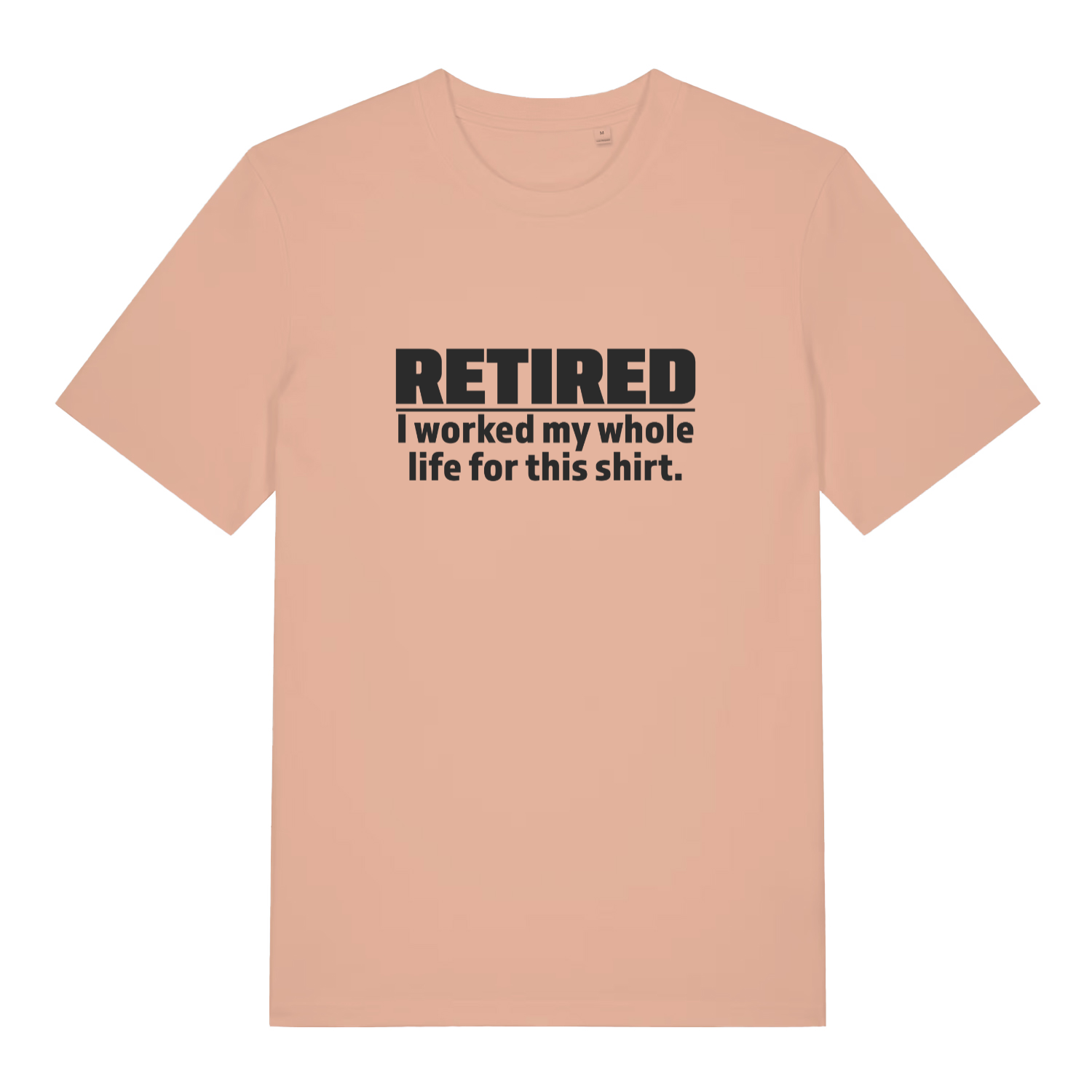 peach funny slogan t-shirt with the text 'retired - i worked my whole life for this shirt'