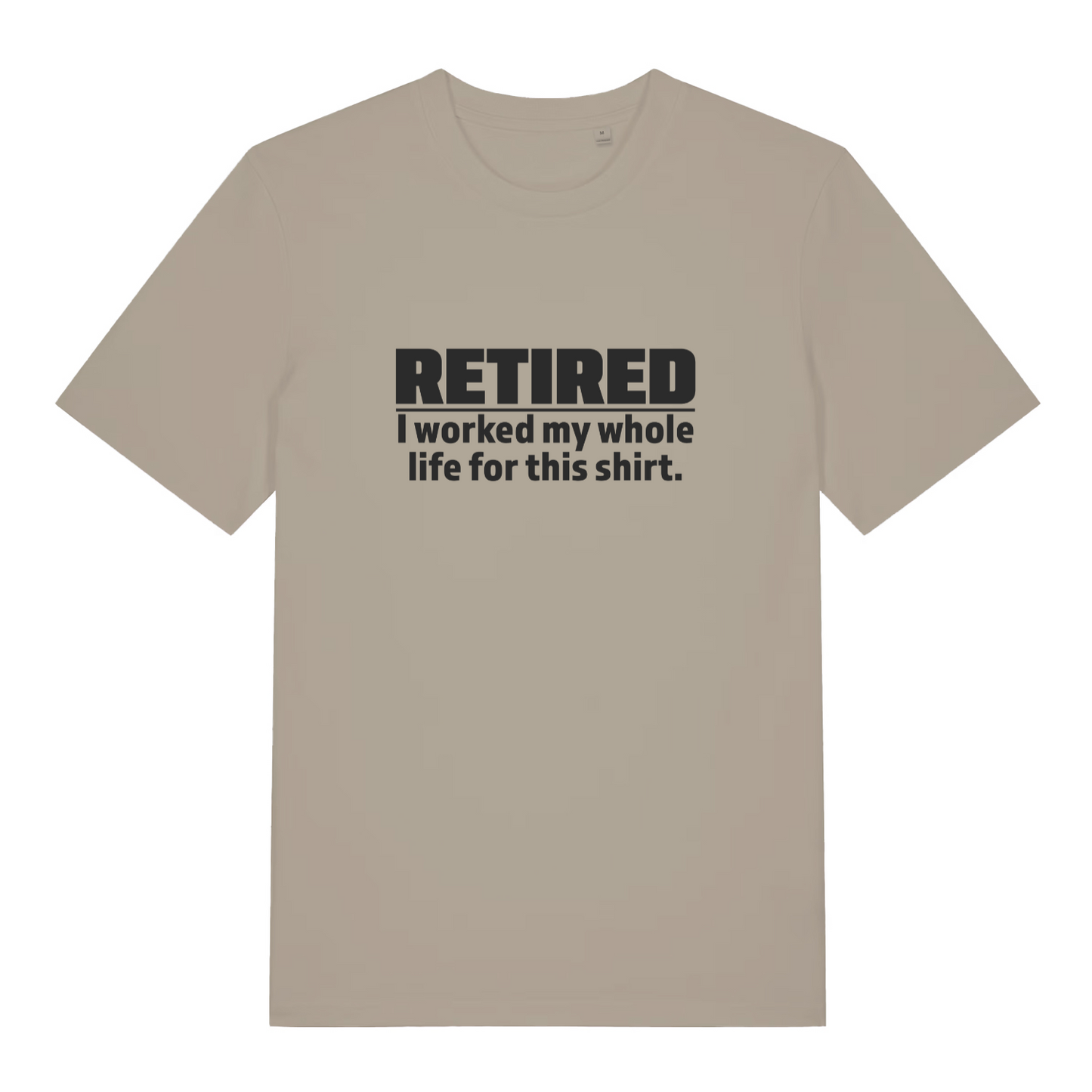 stone funny slogan t-shirt with the text 'retired - i worked my whole life for this shirt'