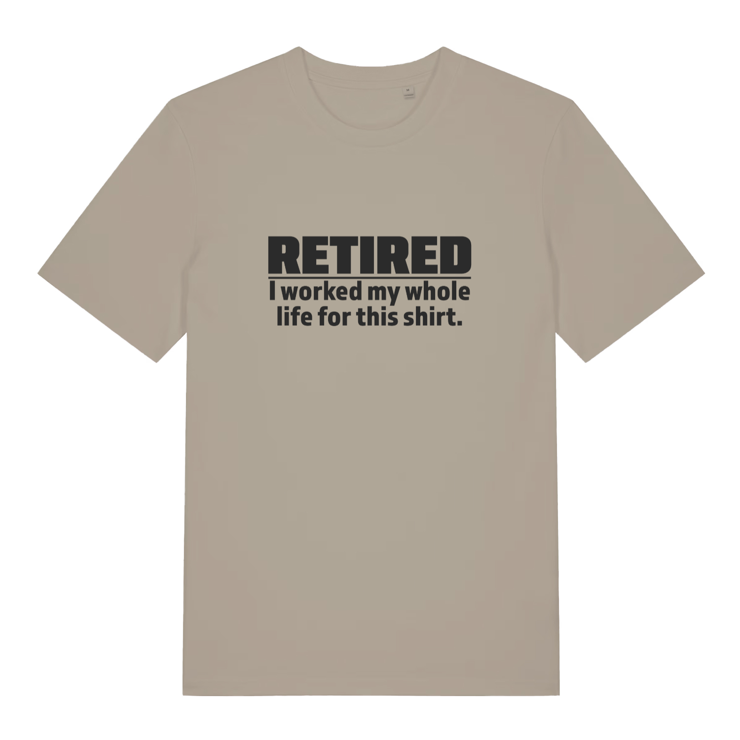stone funny slogan t-shirt with the text 'retired - i worked my whole life for this shirt'