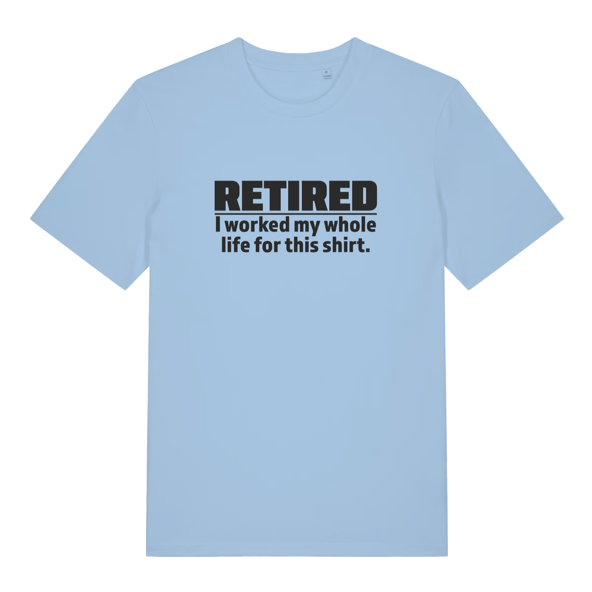 Light blue Retired I Worked My Whole Life For This Shirt funny slogan t-shirt featuring cheeky ladies retirement banter  