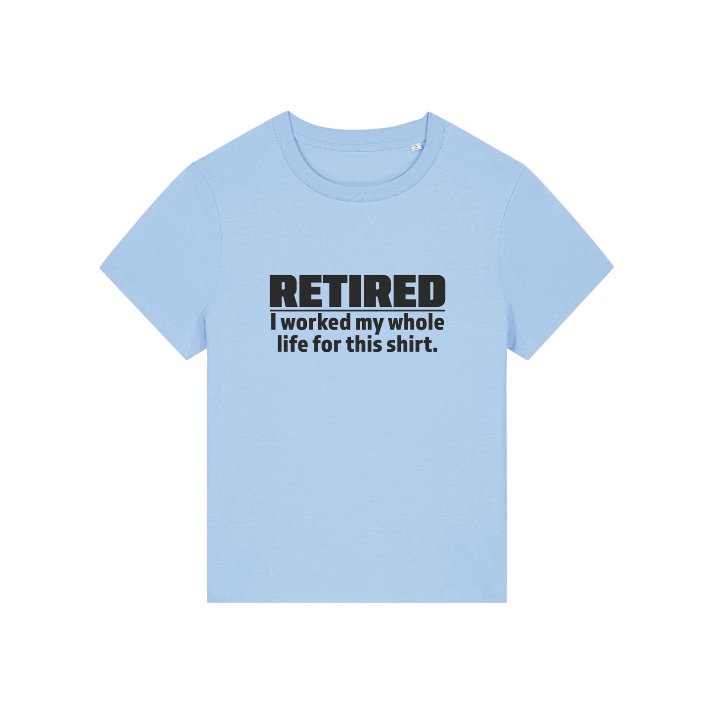 light blue retirement t-shirt with the slogan 'retired, i worked my whole life for this shirt'