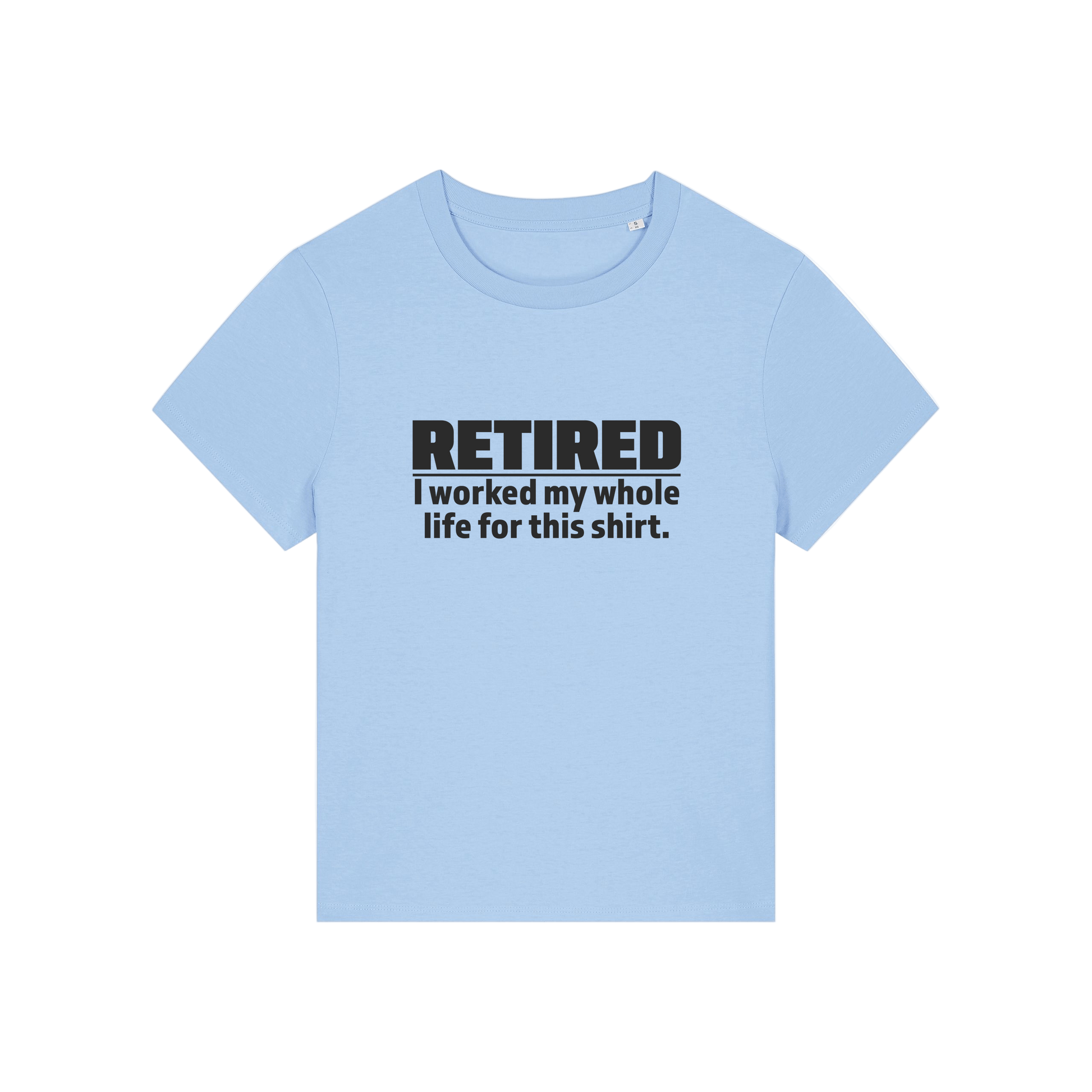light blue retirement t-shirt with the slogan 'retired, i worked my whole life for this shirt'