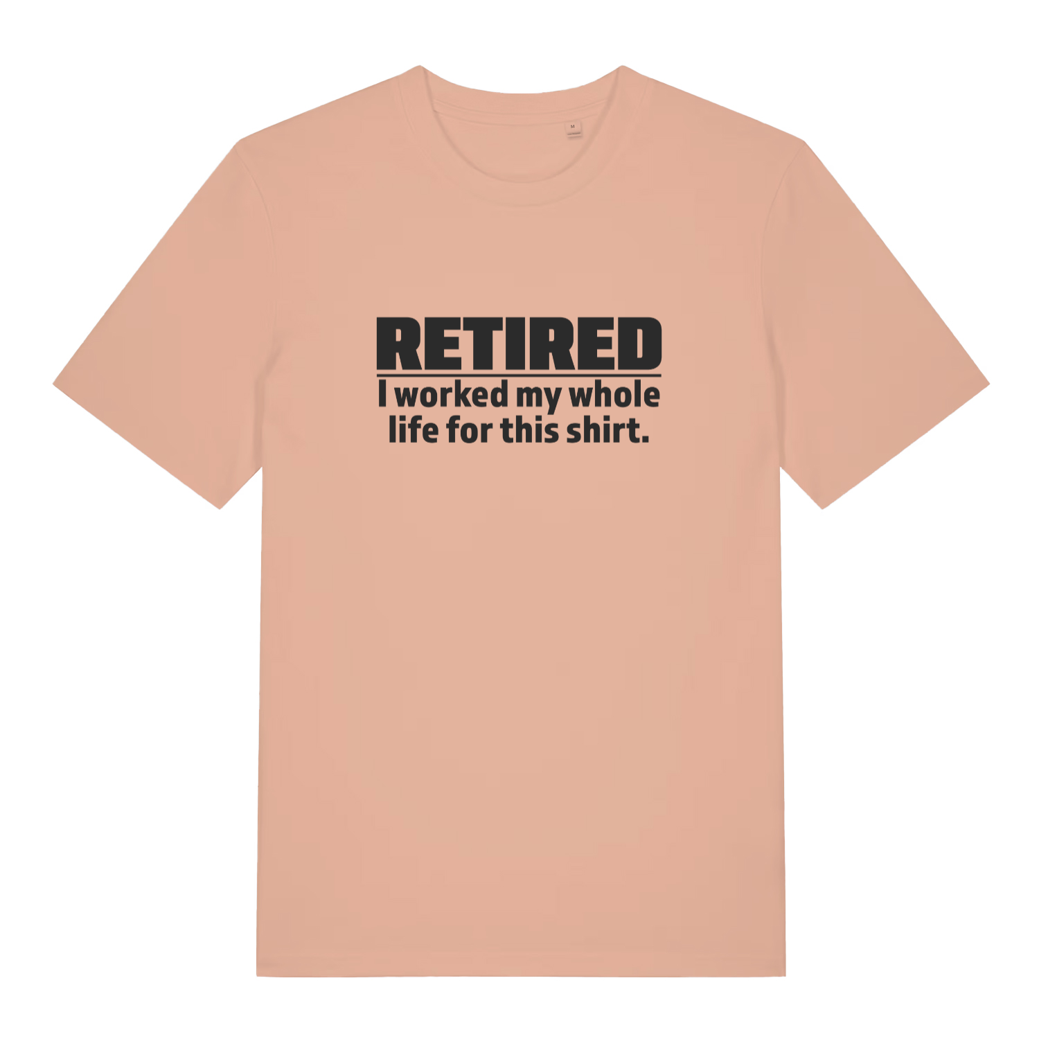 Peach Retired I Worked My Whole Life For This Shirt funny slogan t-shirt with classic worked my whole life lettering  