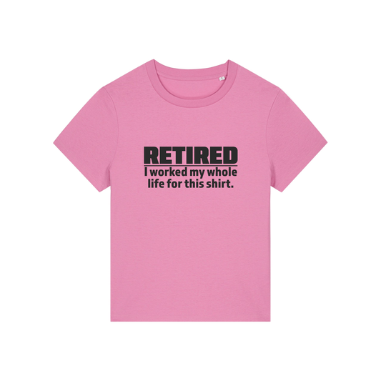 pink retirement t-shirt with the slogan 'retired, i worked my whole life for this shirt'
