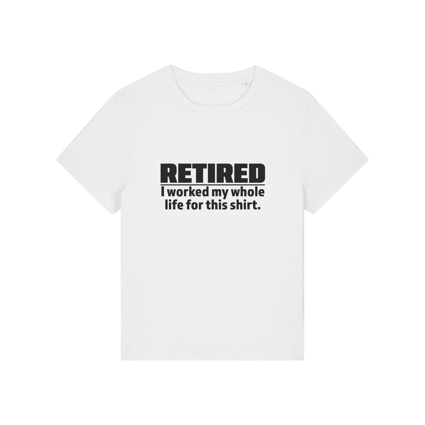 white retirement t-shirt with the slogan 'retired, i worked my whole life for this shirt'