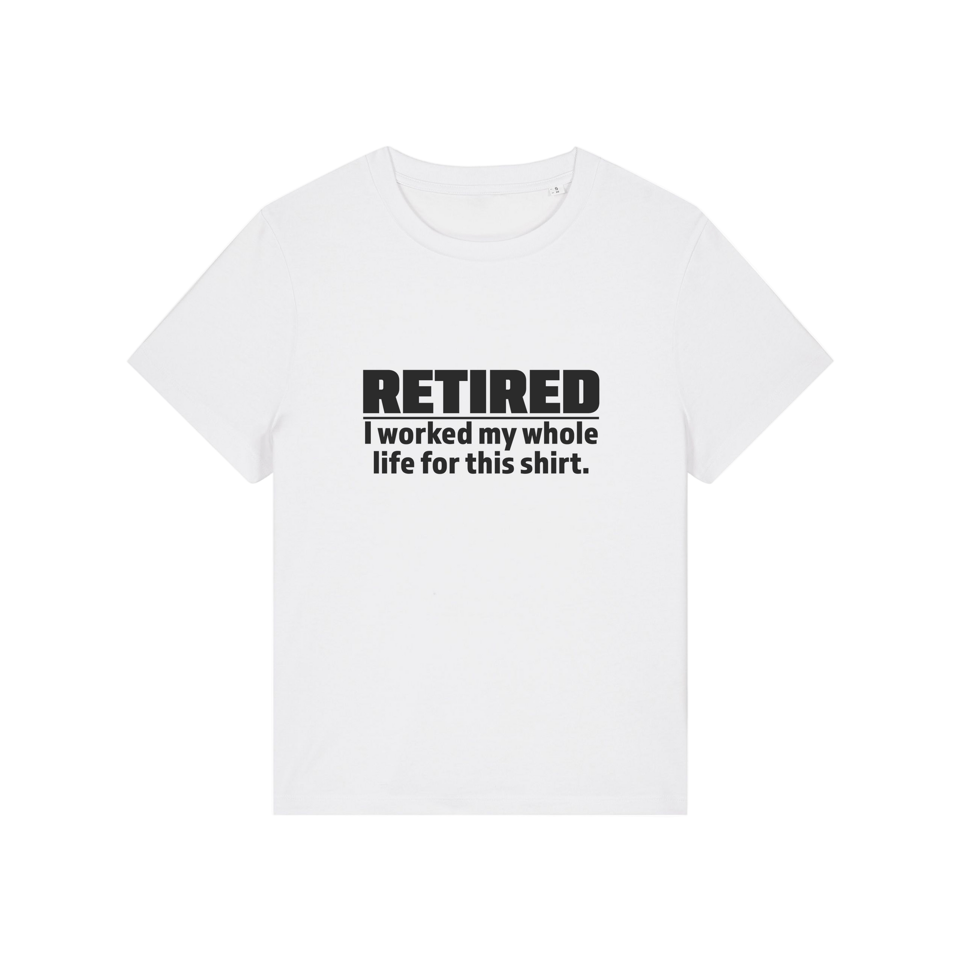 white retirement t-shirt with the slogan 'retired, i worked my whole life for this shirt'
