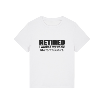 white retirement t-shirt with the slogan 'retired, i worked my whole life for this shirt'