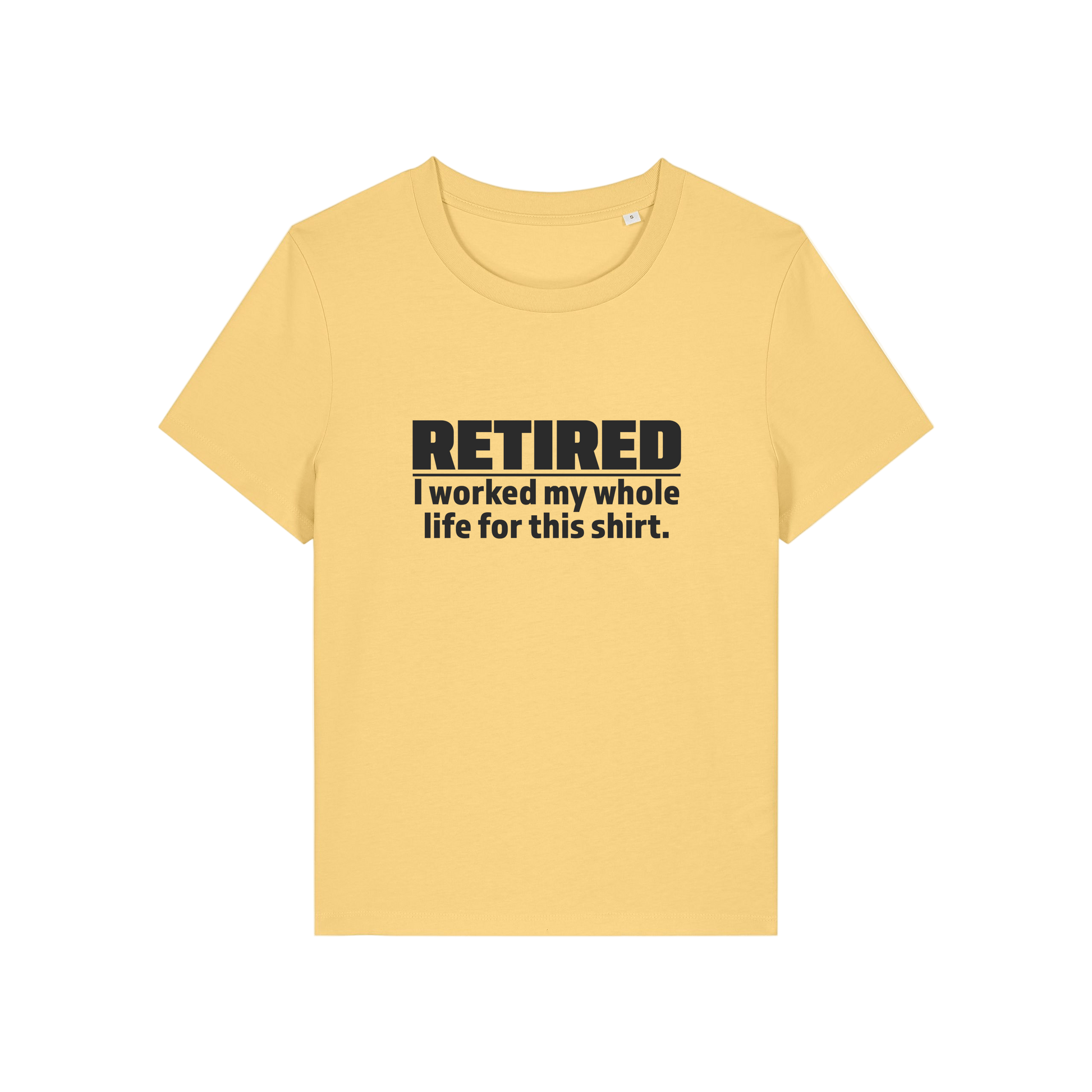 yellow retirement t-shirt with the slogan 'retired, i worked my whole life for this shirt'