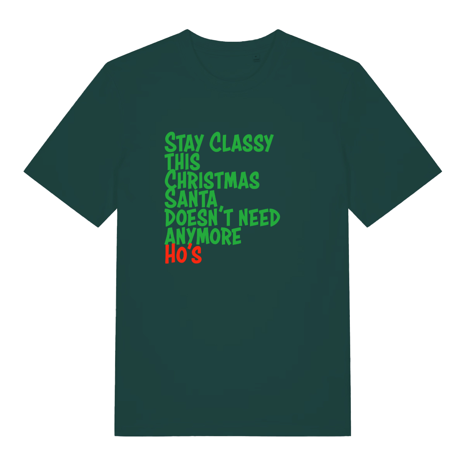 green xmas slogan t-shirt with the text 'stay classy this christmas santa doesn't need anymore ho's'