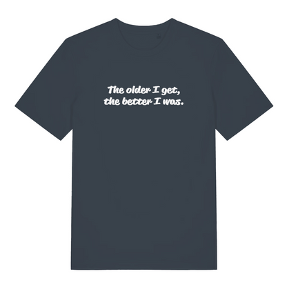 ink grey funny slogan t-shirt with the text 'the older i get, the better i was'